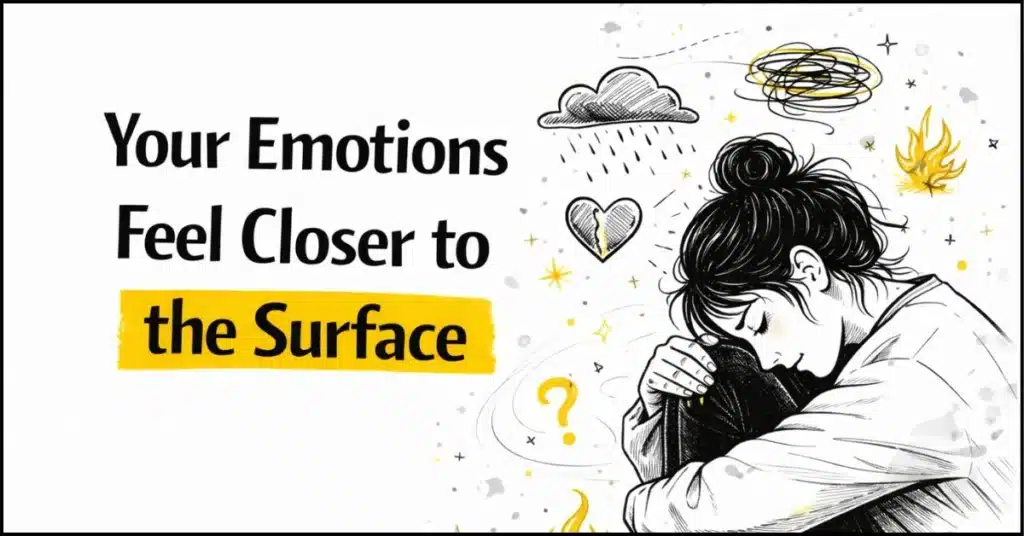 6. Your emotions feel closer to the surface