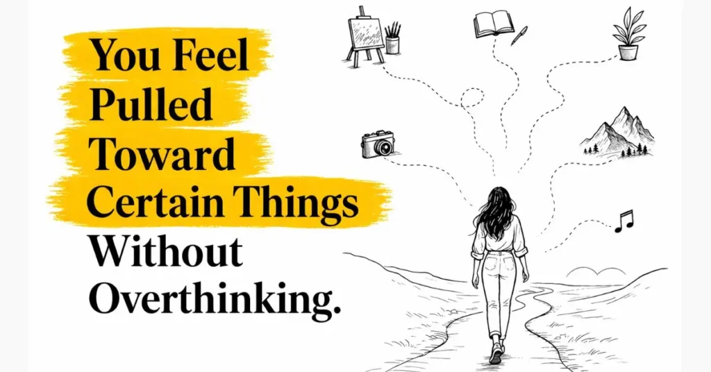 You Feel Pulled Toward Certain Things Without Overthinking